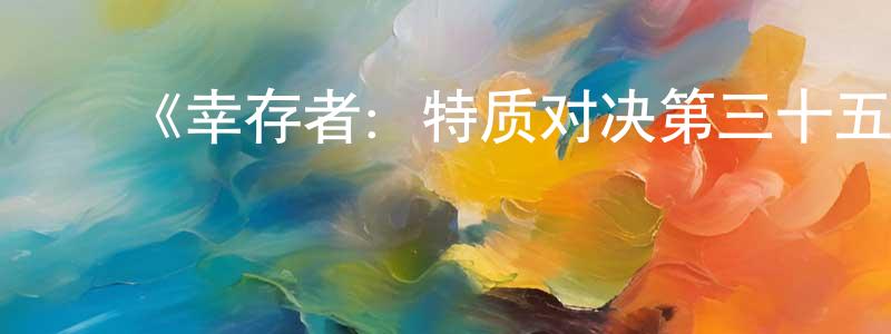 ﻿陈孟华发布﻿《幸存者：特质对决第三十五季》迅雷下载/在线观看-选秀综艺-美剧天堂